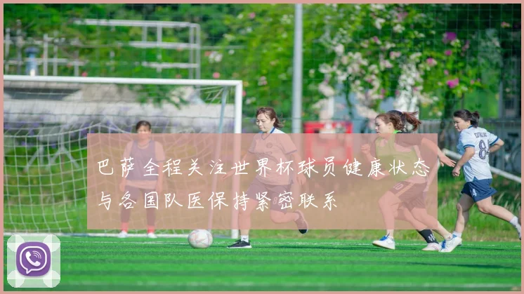巴萨全程关注世界杯球员健康状态与各国队医保持紧密联系