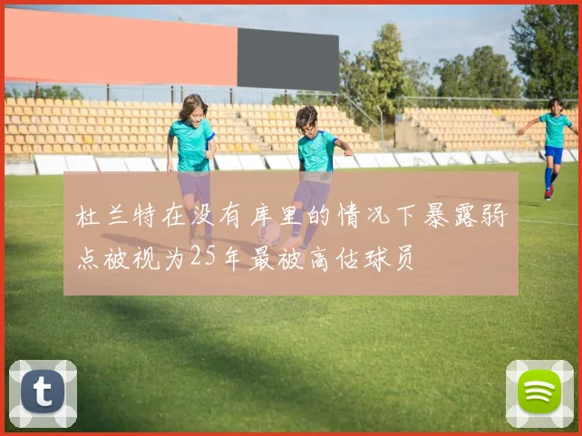 杜兰特在没有库里的情况下暴露弱点被视为25年最被高估球员