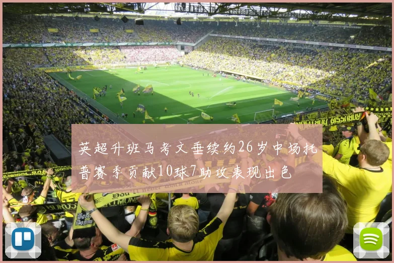 英超升班马考文垂续约26岁中场托普赛季贡献10球7助攻表现出色