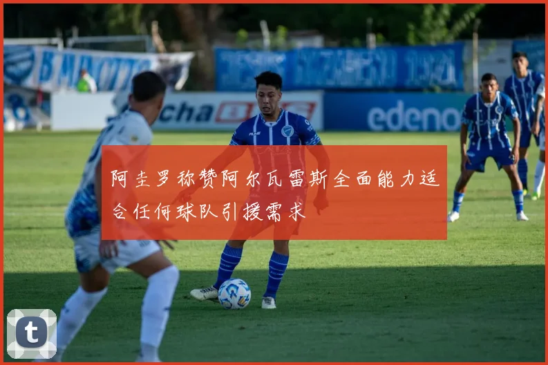 阿圭罗称赞阿尔瓦雷斯全面能力适合任何球队引援需求