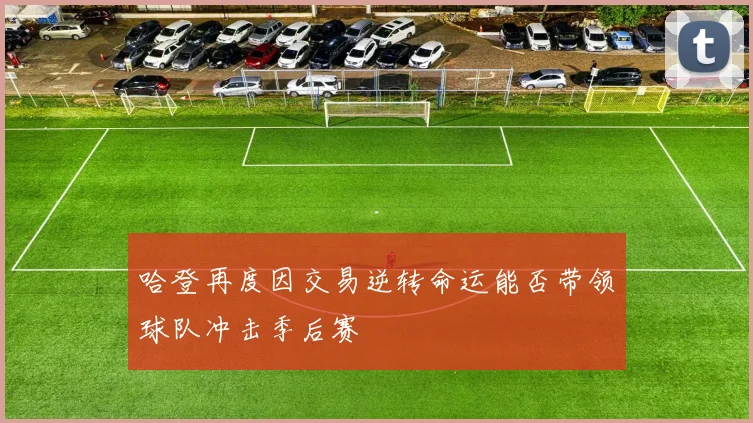 哈登再度因交易逆转命运能否带领球队冲击季后赛